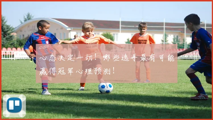 心态决定一切！哪些选手最有可能赢得冠军心理预测！