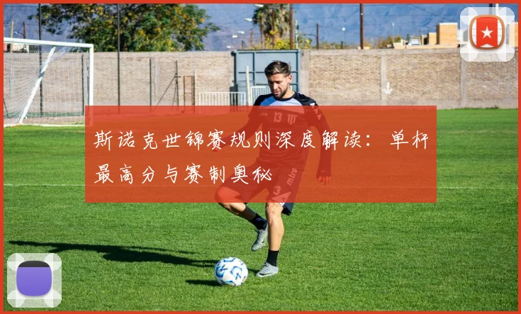 斯诺克世锦赛规则深度解读：单杆最高分与赛制奥秘