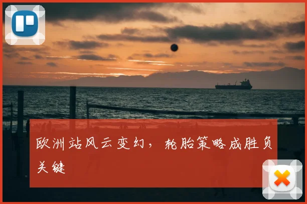 欧洲站风云变幻，轮胎策略成胜负关键