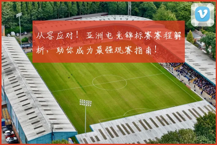 从容应对!亚洲电竞锦标赛赛程解析,助你成为最强观赛指南!