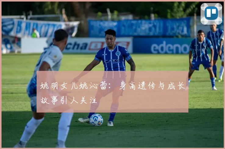 姚明女儿姚沁蕾：身高遗传与成长故事引人关注