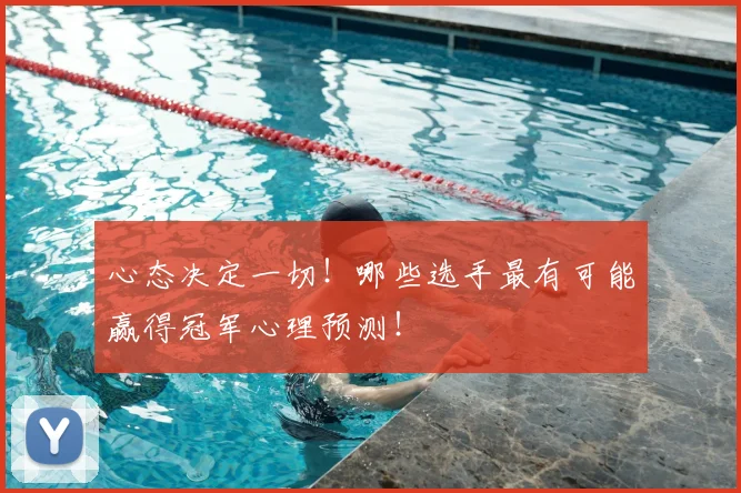 心态决定一切!哪些选手最有可能赢得冠军心理预测!