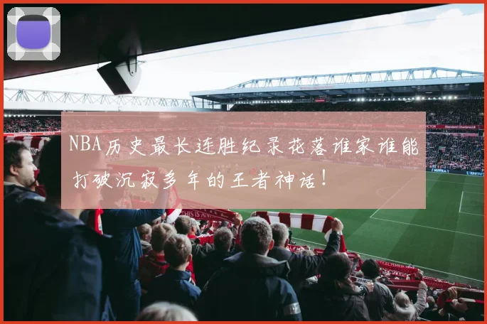 NBA历史最长连胜纪录花落谁家谁能打破沉寂多年的王者神话!