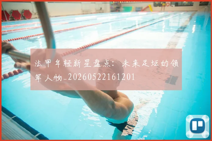 法甲年轻新星盘点：未来足坛的领军人物_20260522161201