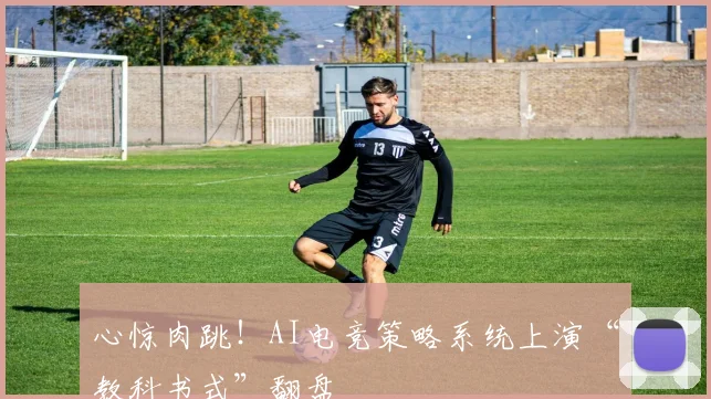 心惊肉跳！AI电竞策略系统上演“教科书式”翻盘