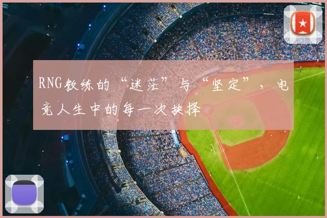 RNG教练的“迷茫”与“坚定”，电竞人生中的每一次抉择