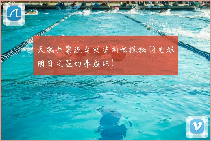 天赋异禀还是刻苦训练探秘羽毛球明日之星的养成记！