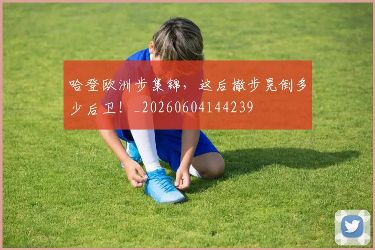 哈登欧洲步集锦，这后撤步晃倒多少后卫！_20260604144239