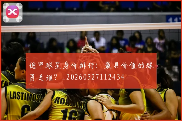 德甲球星身价排行：最具价值的球员是谁？_20260527112434