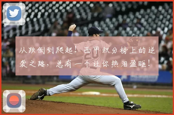 从跌倒到爬起！西甲积分榜上的逆袭之路，总有一个让你热泪盈眶！