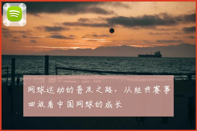 网球运动的普及之路，从经典赛事回放看中国网球的成长