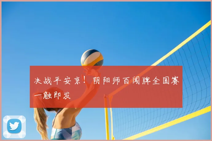 决战平安京！阴阳师百闻牌全国赛一触即发