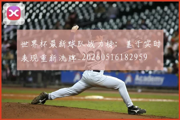 世界杯最新球队战力榜：基于实时表现重新洗牌_20260516182959