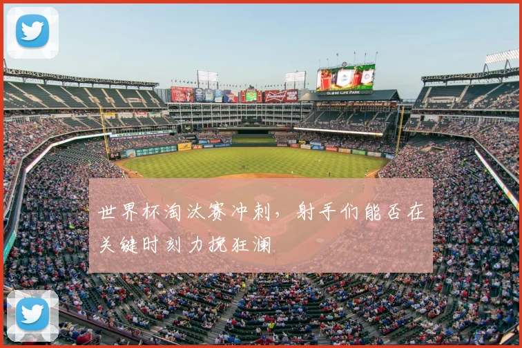 世界杯淘汰赛冲刺，射手们能否在关键时刻力挽狂澜