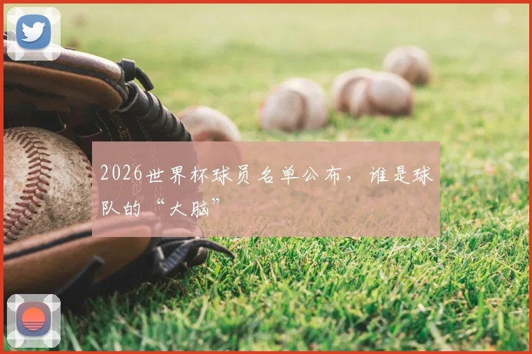 2026世界杯球员名单公布，谁是球队的“大脑”