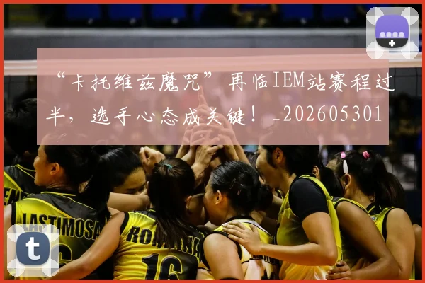 “卡托维兹魔咒”再临IEM站赛程过半，选手心态成关键！_20260530143937_20260702172522