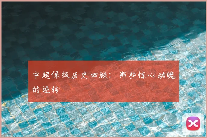 中超保级历史回顾：那些惊心动魄的逆转