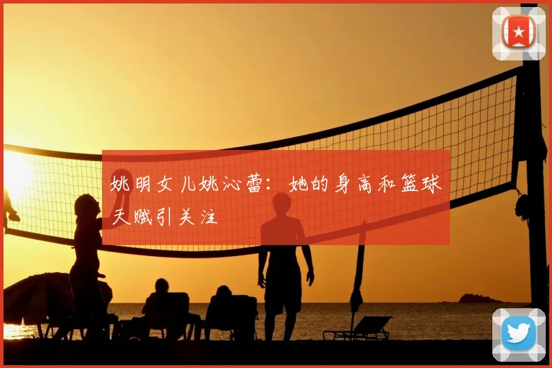 姚明女儿姚沁蕾：她的身高和篮球天赋引关注