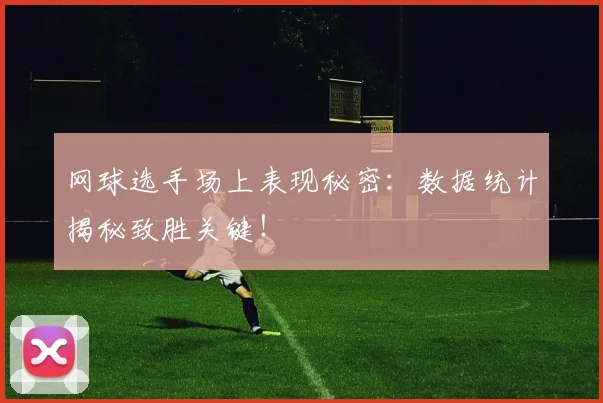 网球选手场上表现秘密：数据统计揭秘致胜关键！